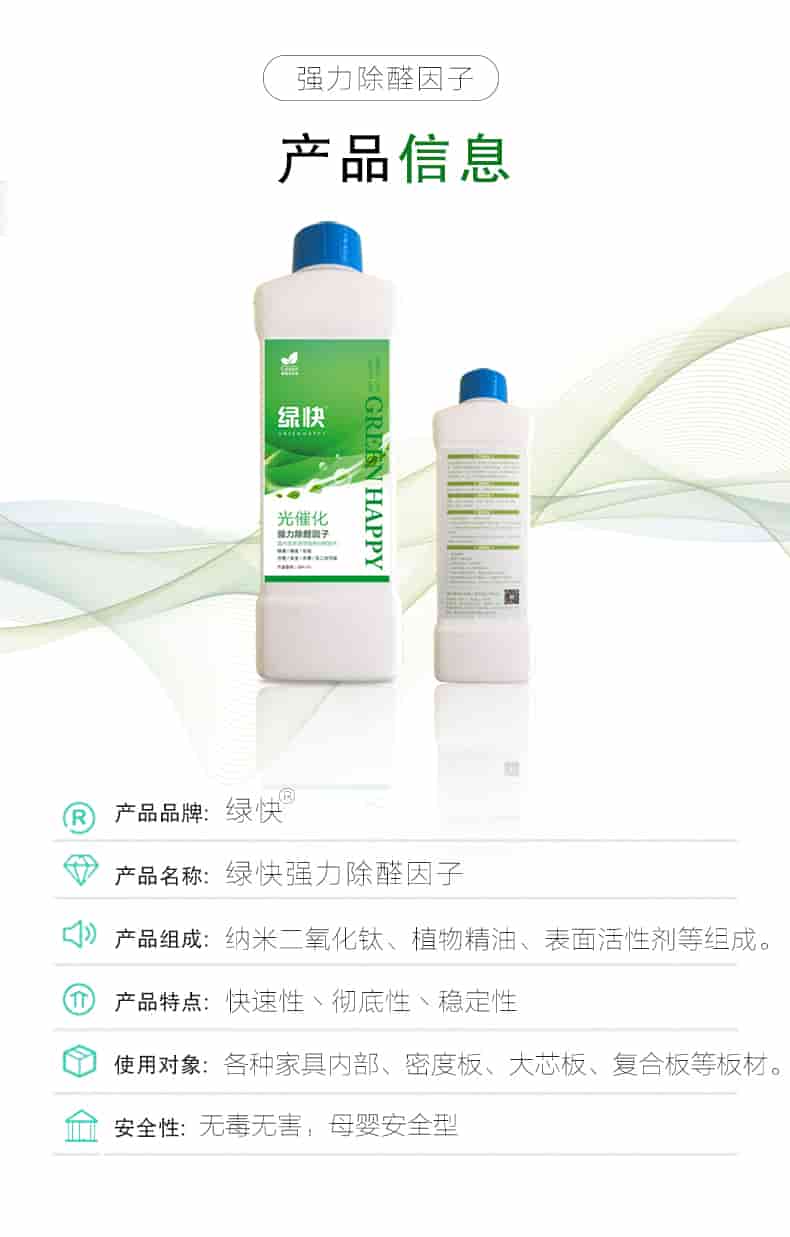 強(qiáng)力除醛因子，產(chǎn)品信息，產(chǎn)品品牌綠快，產(chǎn)品名稱(chēng)綠快強(qiáng)力除醛因子，產(chǎn)品組成納米二氧化鈦丶植物精油丶表面活性劑等組成，產(chǎn)品特點(diǎn)快速性丶徹底性丶穩(wěn)定性，使用對(duì)象各種家具內(nèi)部丶密度板丶大芯板丶復(fù)合板等板材，安全性無(wú)毒無(wú)害，母嬰安全型