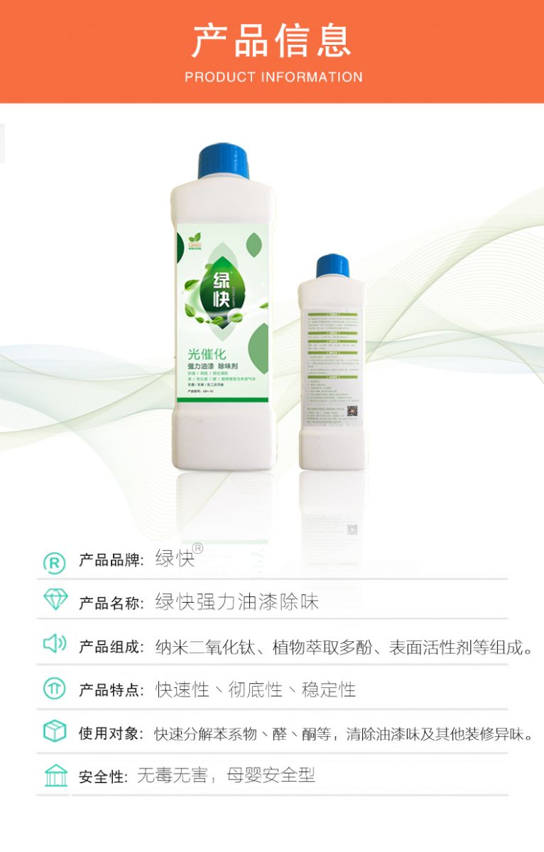 去除油漆味 去除甲醛 格瑞樂環(huán)保 綠快除甲醛  您要除的油漆味真是甲醛嗎？ 醛知道 1油漆味是芳香徑氣味污染物的苯系物，二甲苯，但是甲醛無味刺激性氣體。2油漆中對人體危害大的是苯和苯系物和聚酯漆里的甲苯二異氰酸酯，甲醛化學(xué)是HCHO，分子量30.03，又稱乙醛 3甲醛刺激眼睛落淚，睜不開眼，味道不是臭的那種，油漆是有味道的，但不刺激眼睛，眼睛不會落淚。  家具/柜子異味 清漆，烤漆味 綠快強力油漆除味劑 可以做到根煙清除異味不反彈  您所熟知的除異味放肆真的有用嗎？固體炭包：物理吸附，并非去除二次污染 耗費人力財力 香水/噴霧：僅是掩蓋，都是表象，香水有毒 二次污染 植物吸附分解：吸附物微量，效果幾乎可以忽略不計  綠快強力油漆除味  專業(yè)除油漆味，木質(zhì)家具除甲醛 根源清除，高分子分解技術(shù) 源頭持久凈化，不限換屆限制 無二次污染 母嬰安全型  您需要除的油漆味，我們都可以做到！ 清漆/烤漆/地坪漆/木地板/各類油漆  綠快強力油漆除味劑 清除油漆異味更專業(yè) 源頭分解 母嬰安全 不會反彈  和甲醛說拜拜  快速釋放甲醛 深層滲透分解  母嬰安全型 無毒無刺激 無二次污染 母嬰安全配方不是說說而已  高效除醛 健康有我 一款好產(chǎn)品的選擇 強力尤其除味清除油漆異味的同時木葉神通鋪分解家具內(nèi)部的甲醛，然后您捉到全方位清除  長久不反彈  檢測報告 中科院權(quán)威檢測 甲醛去除率檢測報告 無毒無害檢測報告  更多適用范圍 只要有污染的地方就有我的存在  住宅 辦公室 商業(yè)場所  酒店  格瑞樂清除觸媒技術(shù)  產(chǎn)品信息：產(chǎn)品品牌：綠快  產(chǎn)品名稱：綠快強力油漆除味  產(chǎn)品組成：納米二氧化鈦、植物萃取多酚、表面活性劑等組成  產(chǎn)品特點：快速性、徹底性、穩(wěn)定性 使用對象：快速分解苯系物 醛 酮等，清除油漆味及其他裝修異味  安全性  無毒無害 母嬰安全型